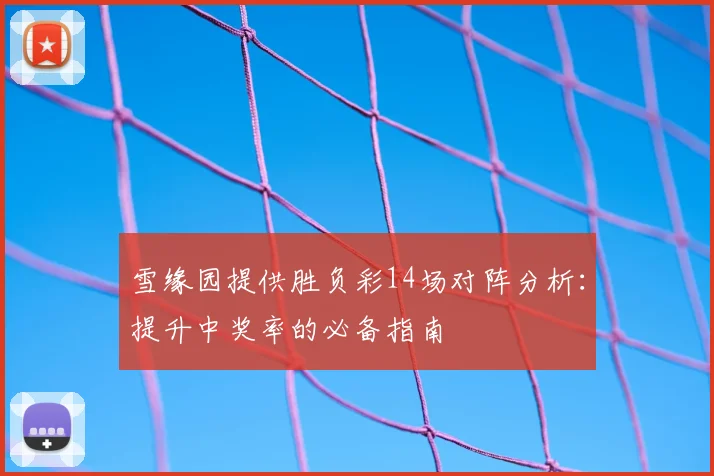 雪缘园提供胜负彩14场对阵分析:提升中奖率的必备指南