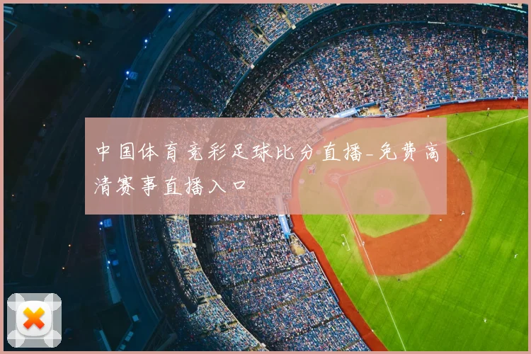 中国体育竞彩足球比分直播_免费高清赛事直播入口