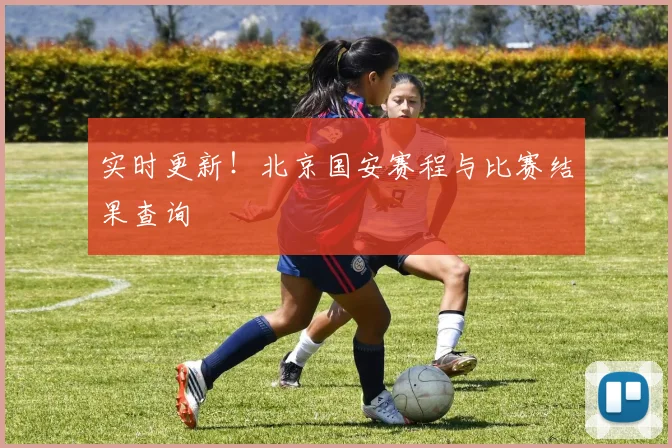 实时更新！北京国安赛程与比赛结果查询