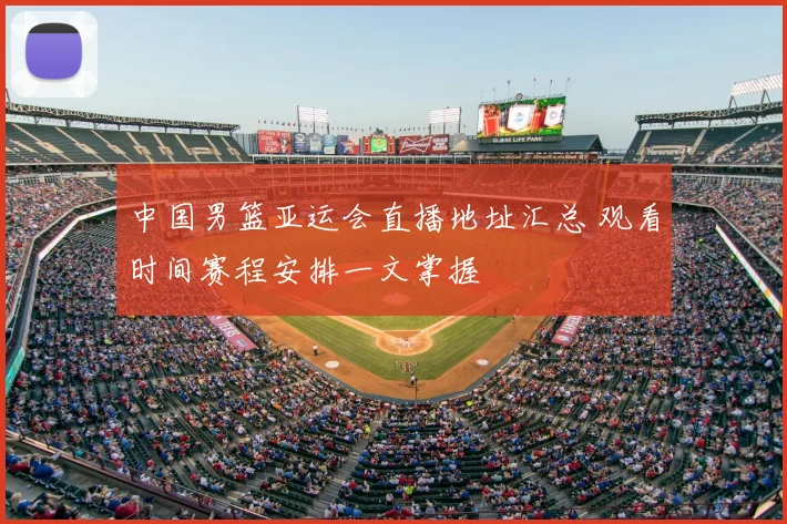 中国男篮亚运会直播地址汇总 观看时间赛程安排一文掌握