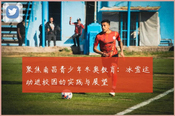 聚焦南昌青少年冬奥教育：冰雪运动进校园的实践与展望