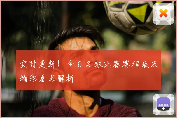 实时更新!今日足球比赛赛程表及精彩看点解析