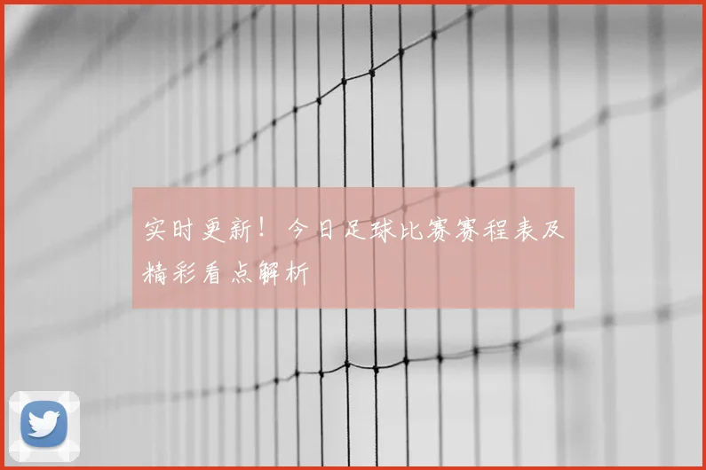 实时更新！今日足球比赛赛程表及精彩看点解析
