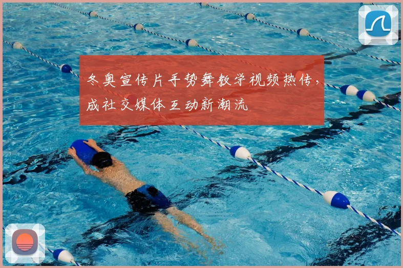 冬奥宣传片手势舞教学视频热传，成社交媒体互动新潮流