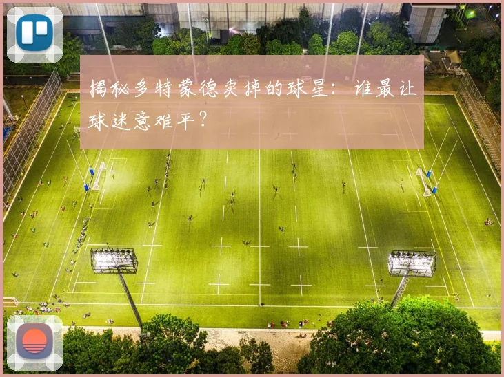 揭秘多特蒙德卖掉的球星：谁最让球迷意难平？