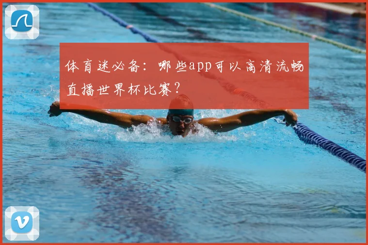 体育迷必备：哪些app可以高清流畅直播世界杯比赛？