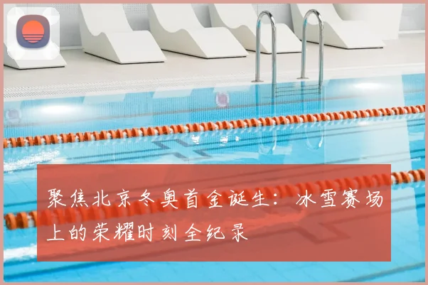 聚焦北京冬奥首金诞生：冰雪赛场上的荣耀时刻全纪录