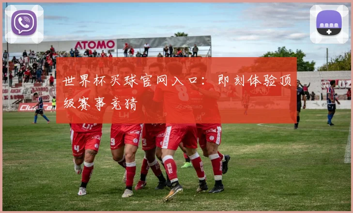 世界杯买球官网入口：即刻体验顶级赛事竞猜