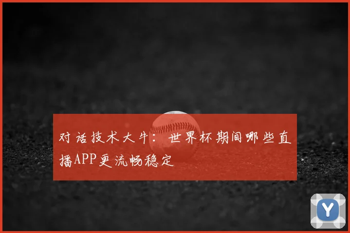 对话技术大牛：世界杯期间哪些直播APP更流畅稳定