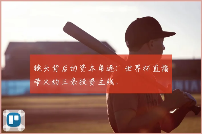 镜头背后的资本角逐：世界杯直播带火的三条投资主线。