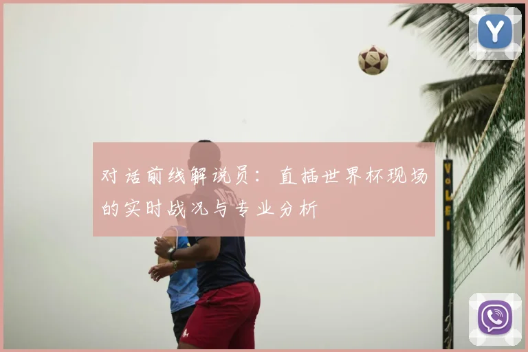 对话前线解说员:直插世界杯现场的实时战况与专业分析