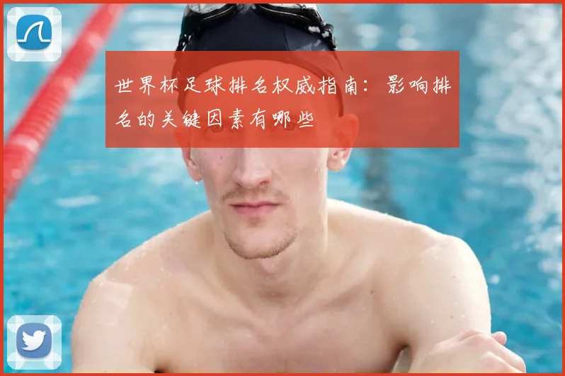 世界杯足球排名权威指南:影响排名的关键因素有哪些