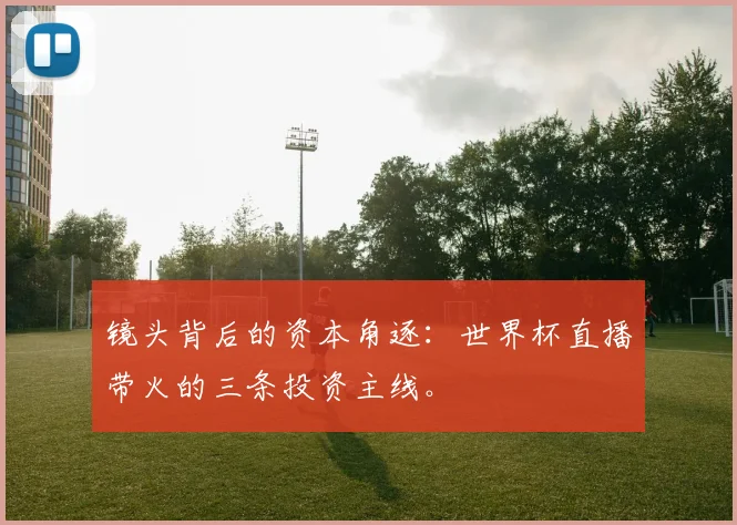镜头背后的资本角逐：世界杯直播带火的三条投资主线。