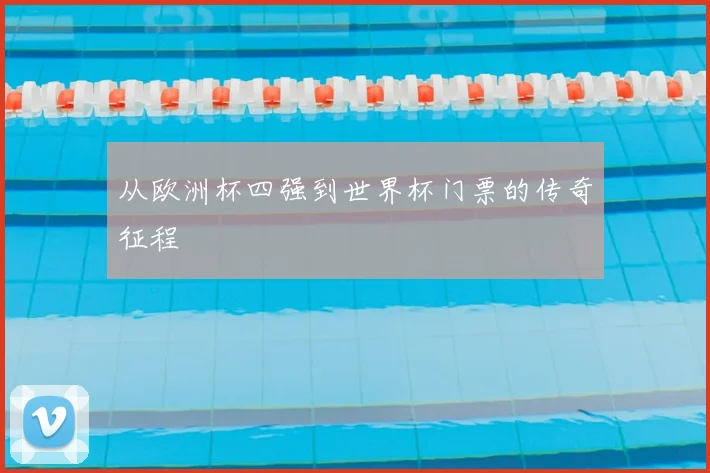 从欧洲杯四强到世界杯门票的传奇征程