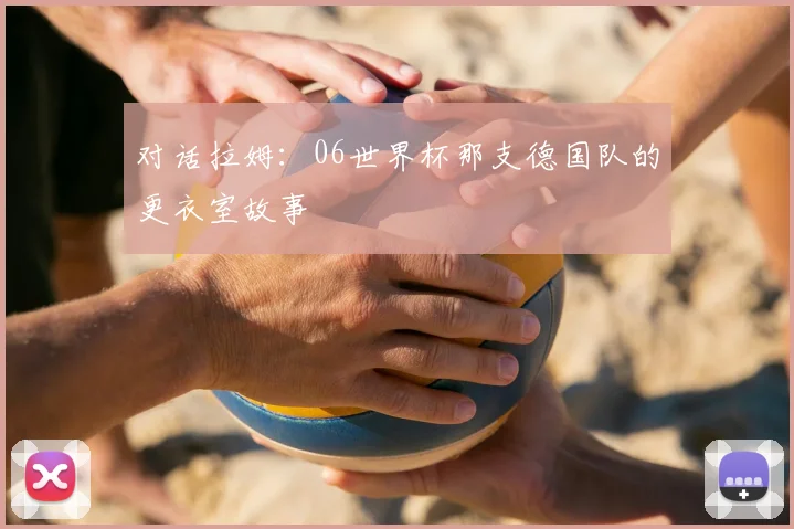 对话拉姆：06世界杯那支德国队的更衣室故事