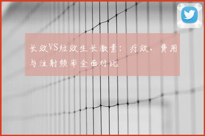 长效VS短效生长激素：疗效、费用与注射频率全面对比