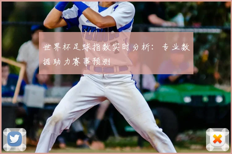 世界杯足球指数实时分析:专业数据助力赛事预测