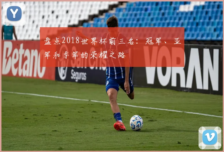 盘点2018世界杯前三名:冠军、亚军和季军的荣耀之路