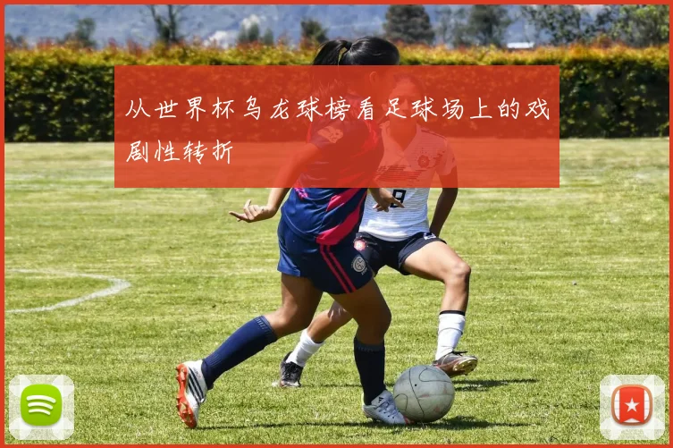从世界杯乌龙球榜看足球场上的戏剧性转折