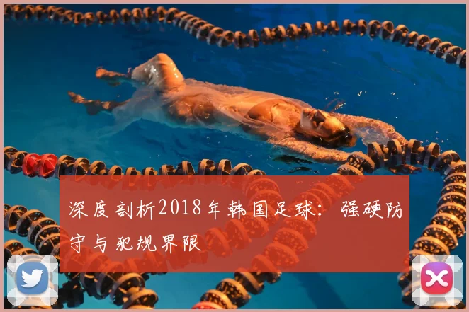 深度剖析2018年韩国足球：强硬防守与犯规界限