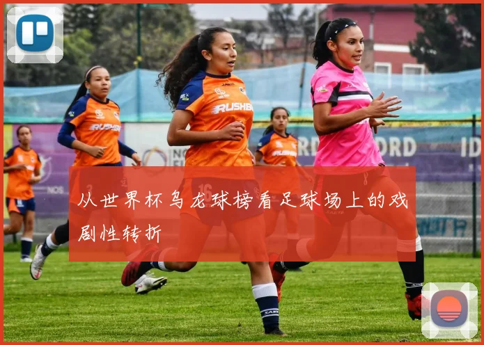 从世界杯乌龙球榜看足球场上的戏剧性转折