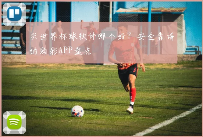 买世界杯球软件哪个好？安全靠谱的购彩APP盘点