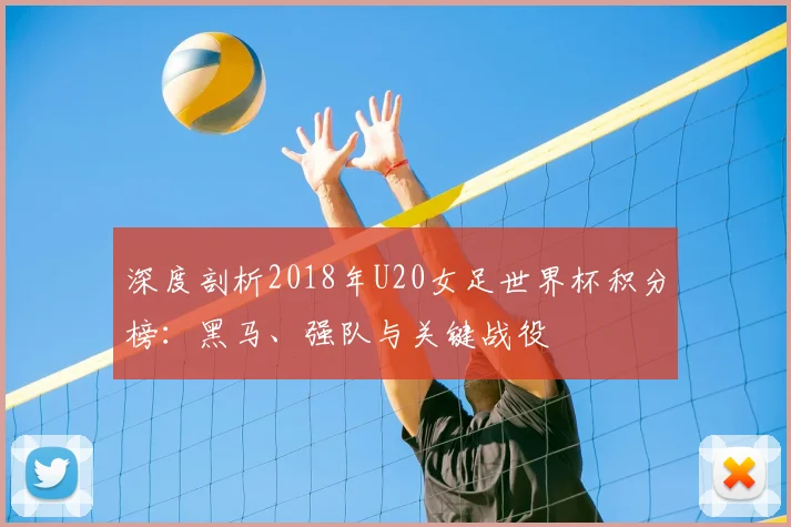 深度剖析2018年U20女足世界杯积分榜：黑马、强队与关键战役