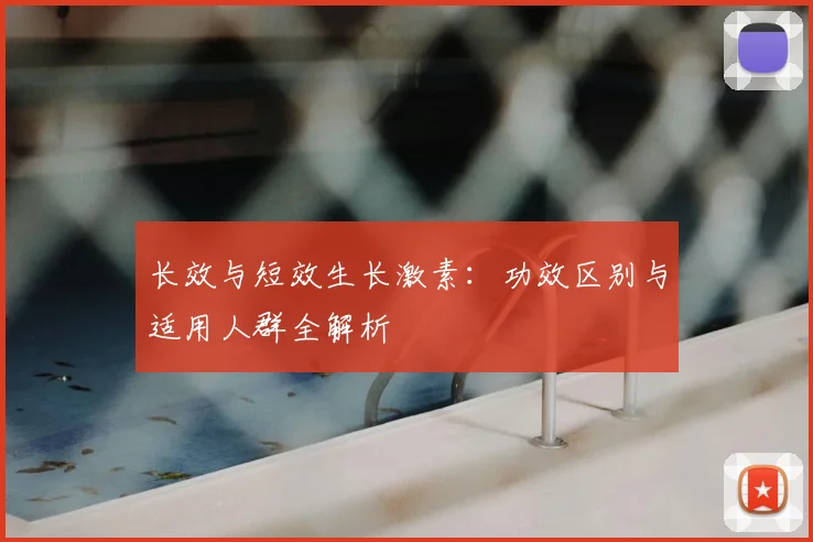 长效与短效生长激素：功效区别与适用人群全解析