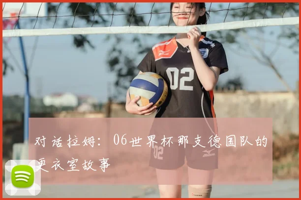 对话拉姆：06世界杯那支德国队的更衣室故事
