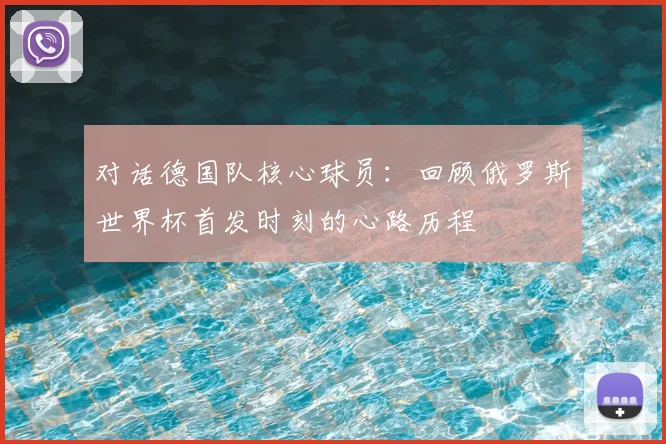 对话德国队核心球员：回顾俄罗斯世界杯首发时刻的心路历程