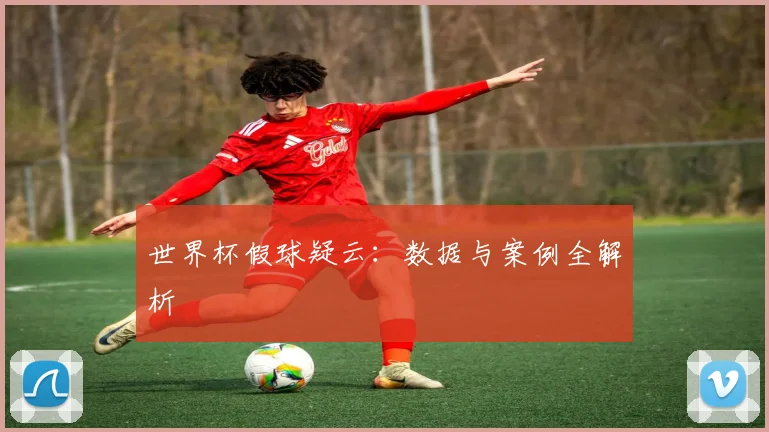世界杯假球疑云：数据与案例全解析