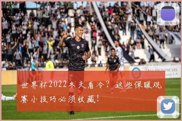世界杯2022冬天看冷？这些保暖观赛小技巧必须收藏！